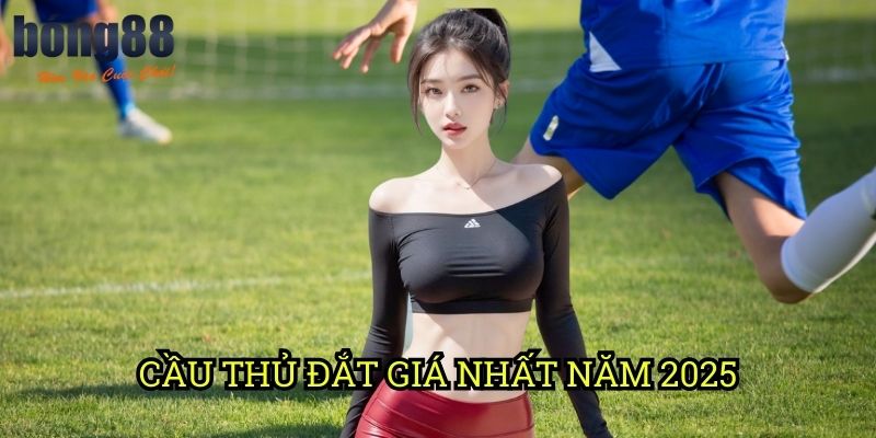 Cầu thủ đắt giá nhất năm 2025 Bong88: Những ngôi sao đáng đầu tư theo dõi